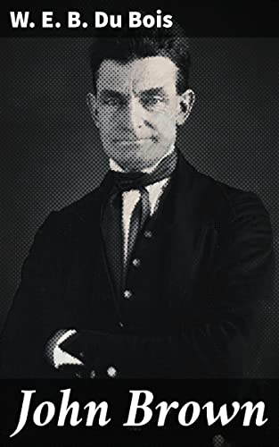 John Brown: Unveiling the Legacy of a Radical Abolitionist in Pre-Civil War America