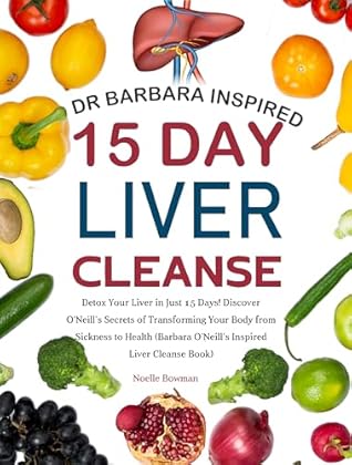 Dr Barbara Inspired 15 Day Liver Cleanse: Detox Your Liver in Just 15 Days! Discover O’Neill’s Secrets of Transforming Your Body from Sickness to Health ... with Barbara O’Neill’s (3 books))