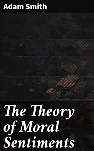 The Theory of Moral Sentiments: Enriched edition. Exploring Moral Philosophy and Human Nature in the 18th Century