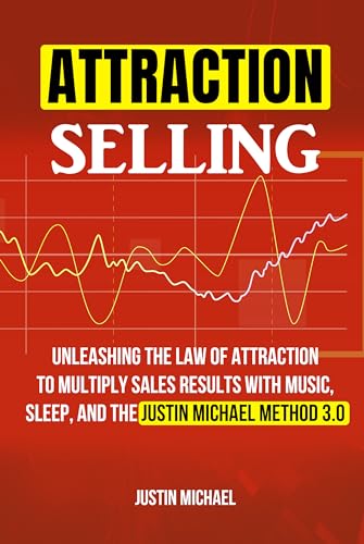 Attraction Selling: Unleashing The Law Of Attraction To Multiply Sales Results With Music, Sleep, And The Justin Michael Method 3.0 (Kindle Edition)