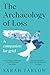 The Archaeology of Loss: A Companion for Grief