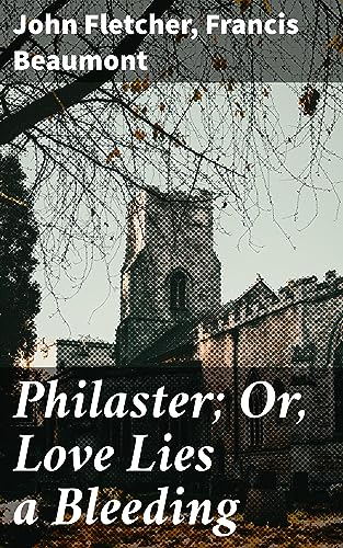Philaster; Or, Love Lies a Bleeding: Enriched edition. Exploring the Intricate Depths of Jacobean Tragicomedy