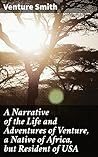 A Narrative of the Life and Adventures of Venture, a Native of Africa, but Resident of USA: Enriched edition. A Journey from Africa to Freedom: A Gripping Slave Narrative