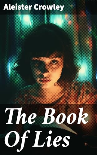 The Book Of Lies: Enriched edition. Unveiling the Mysteries of Esoteric Wisdom and Occult Teachings