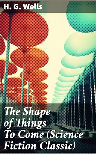 The Shape of Things To Come (Science Fiction Classic): Enriched edition. A Futuristic Vision of Society and Technology