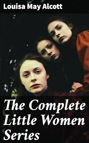 The Complete Little Women Series: All 4 Novels - Little Women, Good Wives, Little Men, Jo's Boys