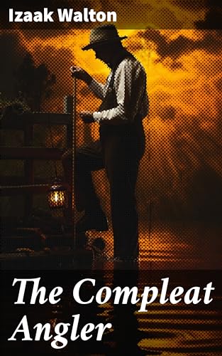 The Compleat Angler: Reflections on Nature, Fishing, and Life's Simple Joys in 17th Century England