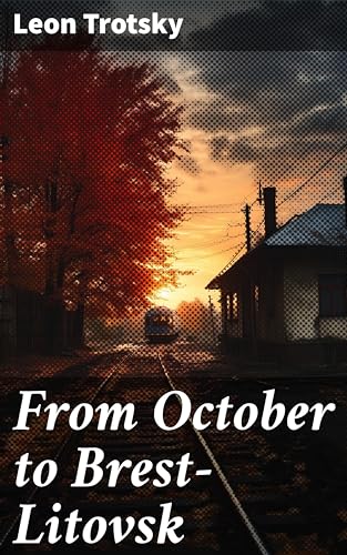 From October to Brest-Litovsk: Enriched edition. Revolutionary Reflections on War and Peace: Insights from Brest-Litovsk