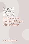 Integral Polarity Practice in Service of Leadership for Flourishing Integral Polarity Practice in Service of Leadership for Flourishing