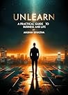 UnLearn: A Practical Guide to Business and Life (What They Don't Want You to Know Book 1)