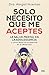 Solo necesito que me aceptes: Una guía que te acompaña en la tarea de convivir con niños y adolescentes (Spanish Edition)