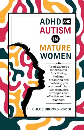 ADHD AND AUTISM IN MATURE WOMEN : A Radical Guide for Executive Functioning, Thriving, Organizing and Mastering your Scattered Minds with Explained Strategies and Effective Solution Planners (Kindle Edition)