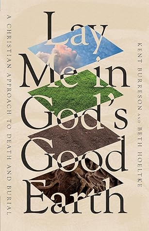 Lay Me in God's Good Earth: A Christian Approach to Death and Burial