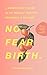 No Fear Birth: A Modern Girl's Guide to an Insanely Positive Pregnancy & Delivery