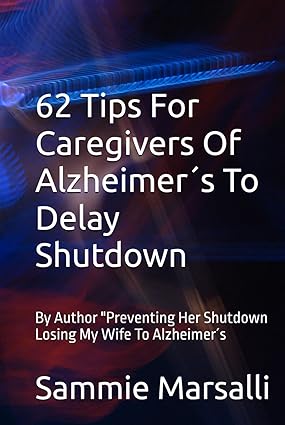 62 Tips For Caregivers Of Alzheimer´s To Delay Shutdown: By Author "Preventing Her Shutdown Losing My Wife To Alzheimer´s