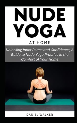 NUDE YOGA AT HOME: Unlocking Inner Peace and Confidence, A Guide to Nude Yoga Practice in the Comfort of Your Home (Paperback)