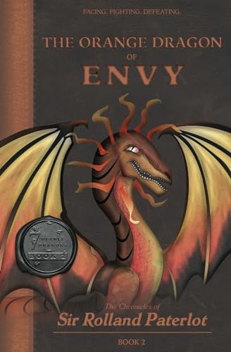 FACING, FIGHTING, & DEFEATING The Orange Dragon of Envy: The Chronicles of Sir Rolland Paterlot (The 7 Deadly Dragons)