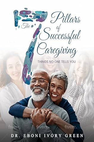 The 7 Pillars of Successful Caregiving: Things No One Tells You