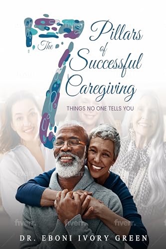 The 7 Pillars of Successful Caregiving: Things No One Tells You (Kindle Edition)