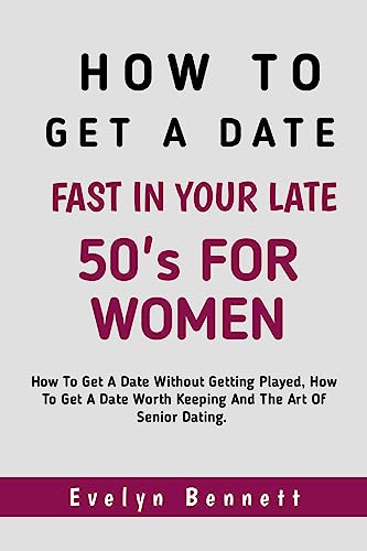 How To Get A Date Fast In Your Late 50s For Women: How To Get A Date Without Getting Played By Men: How To Find Love After Heartbreak: How To Find Love After 50: How To Meet Your Perfect Match Online (Kindle Edition)