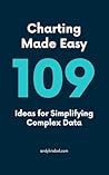 Charting Made Easy: 109 Ideas for Simplifying Complex Data