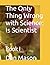 The Only Thing Wrong with Science: Is Scientist: Book I