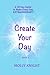 Create Your Day: A 30 Day Guide to Make Every Day Extraordinary
