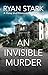 An Invisible Murder by Ryan Stark An Invisible Murder by Ryan Stark