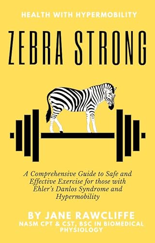 Zebra Strong: A Comprehensive Guide to Safe and Effective Exercise for those with Ehler's Danlos Syndrome and Hypermobility (Health With Hypermobility)