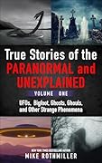 True Stories of the Paranormal and Unexplained. Volume One.: Ufos, Bigfoot, Ghosts, Ghouls and Other Strange Phenomena