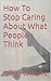 How To Stop Caring About What People Think by Tamar Williams