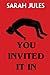 You Invited It In by Sarah Jules
