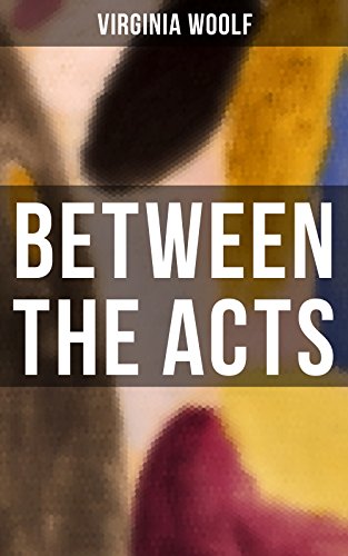 BETWEEN THE ACTS: Enriched edition. A Modernist Stream-of-Consciousness Portrait of an English Country House on the Eve of World War II