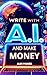 WRITE WITH A.I. AND MAKE MONEY by Alex Parker WRITE WITH A.I. AND MAKE MONEY by Alex Parker