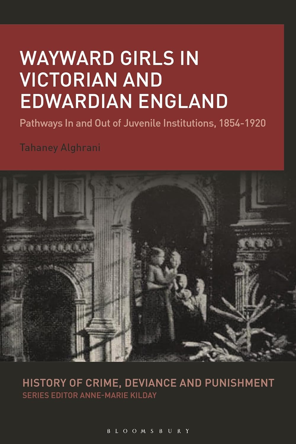 Wayward Girls in Victorian and Edwardian England: Pathways In and Out of Juvenile Institutions, 1854-1920 (History of Crime, Deviance and Punishment)