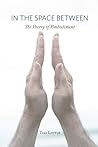 In the Space Between: The Poetry of Embodiment In the Space Between: The Poetry of Embodiment