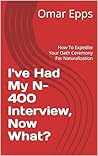 I've Had My N-400 Interview, Now What?: How To Expedite Your Oath Ceremony For Naturalization I've Had My N-400 Interview, Now What?: How To Expedite Your Oath Ceremony For Naturalization
