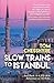 Slow Trains to Istanbul: .....
