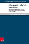 Rekonstruktive Fallarbeit in der Pflege: Methodologische Reflexionen und praktische Relevanz für Pflegewissenschaft, Pflegebildung und die direkte Pflege ... und Pflegebildung 13) (German Edition)