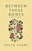 Between These Bones: A Coll...