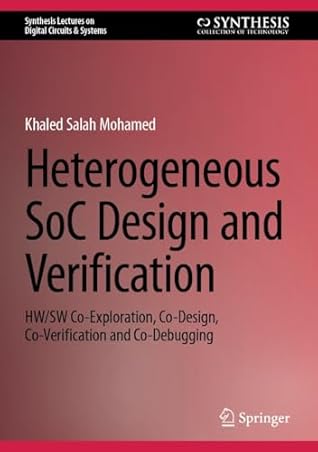 Heterogeneous SoC Design and Verification: HW/SW Co-Exploration, Co-Design, Co-Verification and Co-Debugging (Synthesis Lectures on Digital Circuits & Systems)