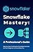 Snowflake Mastery: A Professional's Guide: Step-by-Step Training for Snowflake Success. Go from Beginner to Snowflake Pro.