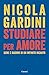 Studiare per amore. Gioie e ragioni di un infinito incanto