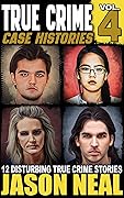 True Crime Case Histories - Volume 4: 12 Disturbing True Crime Stories