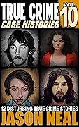 True Crime Case Histories - Volume 10: 12 Disturbing True Crime Stories of Murder, Deception, and Mayhem (Volume 10)