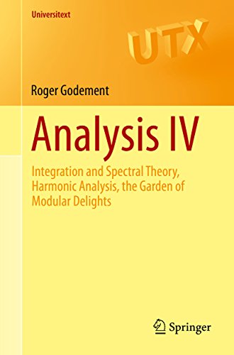 Analysis IV: Integration and Spectral Theory, Harmonic Analysis, the Garden of Modular Delights (Universitext)