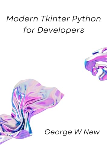 Modern Tkinter Python for Developers: Design and Build functional and user-friendly GUI applications. (Kindle Edition)
