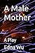A Male Mother: A Play