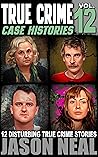 True Crime Case Histories - Volume 12: 12 Disturbing True Crime Stories of Murder, Deception, and Mayhem (Volume 12)