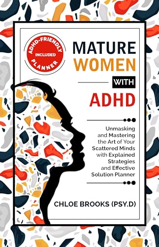 MATURE WOMEN WITH ADHD: Unmasking and Mastering the Art of Your Scattered Minds with Explained Strategies and Effective Solution Planner (ADHD IN ADULT WOMEN Book 1)